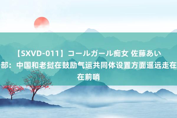 【SXVD-011】コールガール痴女 佐藤あい 支吾部：中国和老挝在鼓励气运共同体设置方面遥远走在前哨