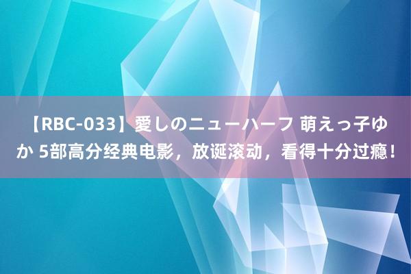 【RBC-033】愛しのニューハーフ 萌えっ子ゆか 5部高分经典电影，放诞滚动，看得十分过瘾！