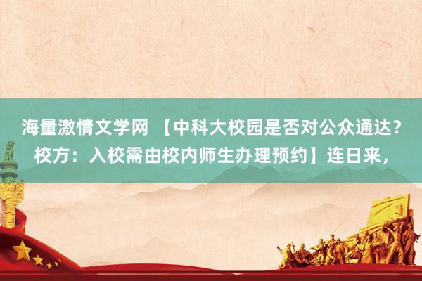 海量激情文学网 【中科大校园是否对公众通达？校方：入校需由校内师生办理预约】连日来，