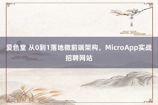 爱色堂 从0到1落地微前端架构，MicroApp实战招聘网站