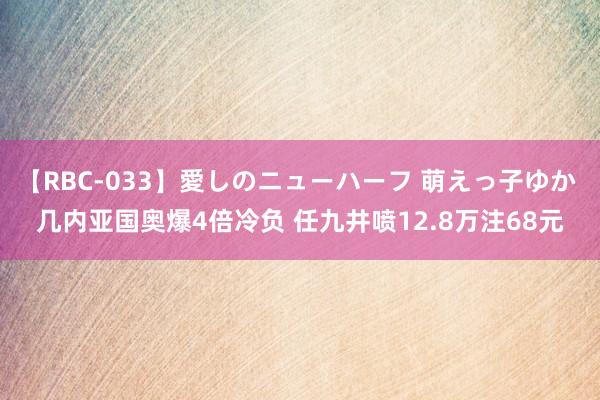 【RBC-033】愛しのニューハーフ 萌えっ子ゆか 几内亚国奥爆4倍冷负 任九井喷12.8万注68元