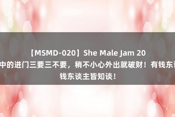 【MSMD-020】She Male Jam 20 老东谈主口中的进门三要三不要，稍不小心外出就破财！有钱东谈主皆知谈！