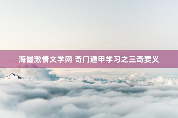 海量激情文学网 奇门遁甲学习之三奇要义