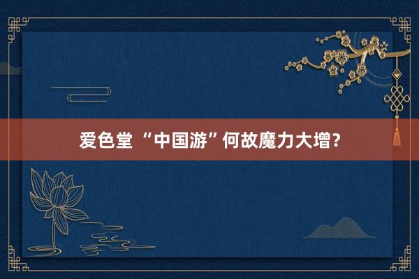 爱色堂 “中国游”何故魔力大增？