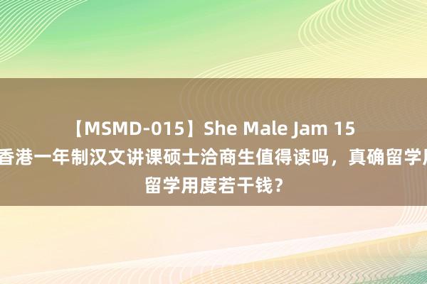 【MSMD-015】She Male Jam 15 国内承认：香港一年制汉文讲课硕士洽商生值得读吗，真确留学用度若干钱？