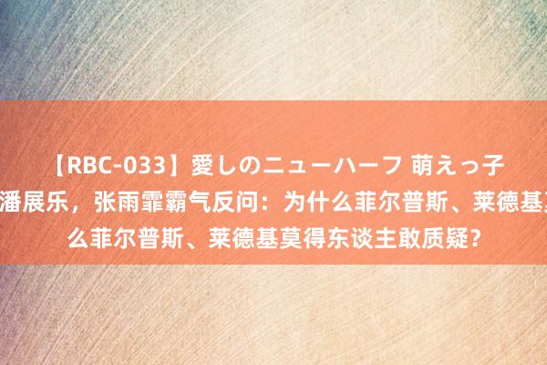 【RBC-033】愛しのニューハーフ 萌えっ子ゆか 外媒记者质疑潘展乐，张雨霏霸气反问：为什么菲尔普斯、莱德基莫得东谈主敢质疑？