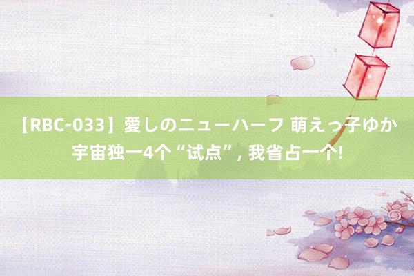 【RBC-033】愛しのニューハーフ 萌えっ子ゆか 宇宙独一4个“试点”， 我省占一个!