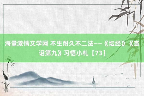 海量激情文学网 不生耐久不二法——《坛经》《宣诏第九》习悟小札【73】