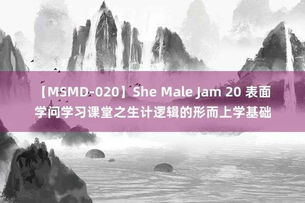 【MSMD-020】She Male Jam 20 表面学问学习课堂之生计逻辑的形而上学基础