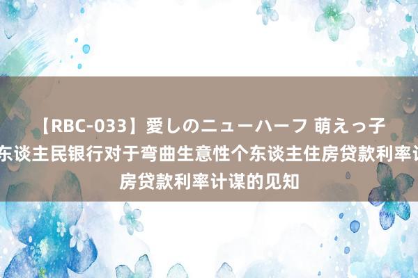 【RBC-033】愛しのニューハーフ 萌えっ子ゆか 中国东谈主民银行对于弯曲生意性个东谈主住房贷款利率计谋的见知