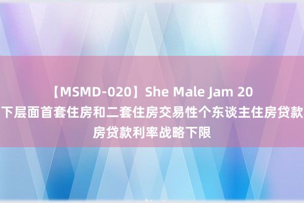 【MSMD-020】She Male Jam 20 央行：取消天下层面首套住房和二套住房交易性个东谈主住房贷款利率战略下限