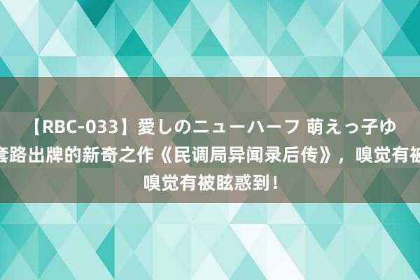 【RBC-033】愛しのニューハーフ 萌えっ子ゆか 不按套路出牌的新奇之作《民调局异闻录后传》，嗅觉有被眩惑到！