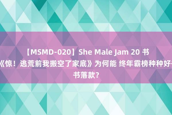 【MSMD-020】She Male Jam 20 书迷热搜《惊！逃荒前我搬空了家底》为何能 终年霸榜种种好书落款？