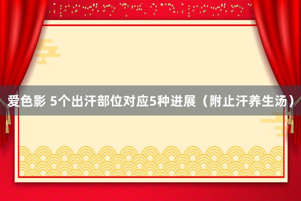 爱色影 5个出汗部位对应5种进展（附止汗养生汤）