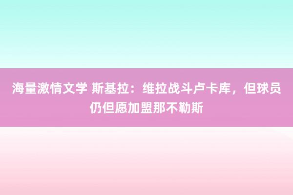 海量激情文学 斯基拉：维拉战斗卢卡库，但球员仍但愿加盟那不勒斯