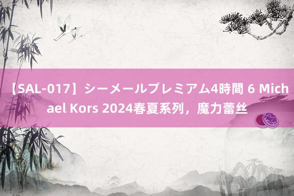 【SAL-017】シーメールプレミアム4時間 6 Michael Kors 2024春夏系列，魔力蕾丝