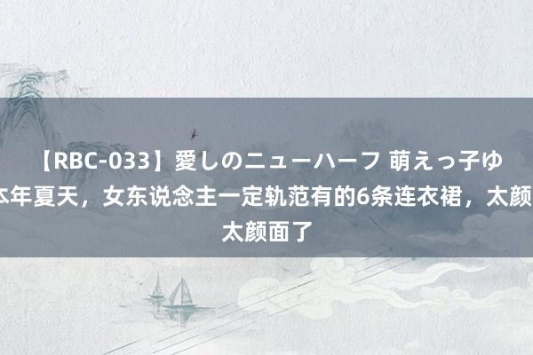 【RBC-033】愛しのニューハーフ 萌えっ子ゆか 本年夏天，女东说念主一定轨范有的6条连衣裙，太颜面了