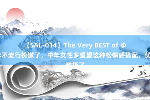 【SAL-014】The Very BEST of ゆか 本年不流行扮嫩了，中年女性多望望这种松懈感搭配，优雅极了