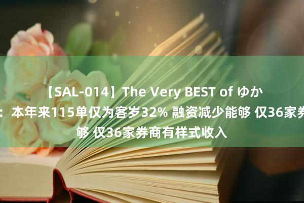 【SAL-014】The Very BEST of ゆか 再融资也遇冷：本年来115单仅为客岁32% 融资减少能够 仅36家券商有样式收入