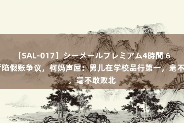 【SAL-017】シーメールプレミアム4時間 6 柯文哲陷假账争议，柯妈声屈：男儿在学校品行第一，毫不敢败北