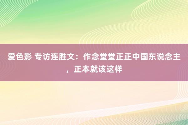 爱色影 专访连胜文：作念堂堂正正中国东说念主，正本就该这样