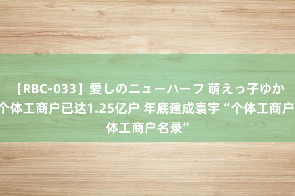 【RBC-033】愛しのニューハーフ 萌えっ子ゆか 我国个体工商户已达1.25亿户 年底建成寰宇“个体工商户名录”