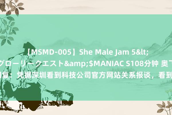 【MSMD-005】She Male Jam 5</a>2008-08-04グローリークエスト&$MANIAC S108分钟 奥飞文娱董秘回复：凭据深圳看到科技公司官方网站关系报谈，看到科技与PICO等平台完成了本事对接配合