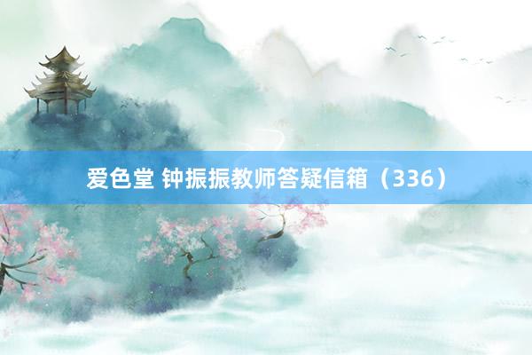 爱色堂 钟振振教师答疑信箱（336）