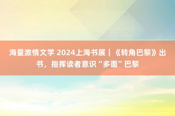 海量激情文学 2024上海书展｜《转角巴黎》出书，指挥读者意识“多面”巴黎