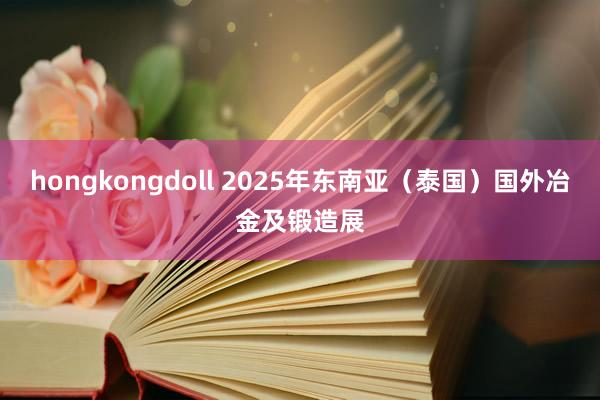 hongkongdoll 2025年东南亚（泰国）国外冶金及锻造展