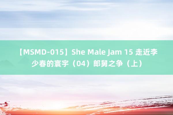 【MSMD-015】She Male Jam 15 走近李少春的寰宇（04）郎舅之争（上）