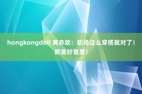 hongkongdoll 黄亦玫：职场这么穿搭就对了！即是好意思！