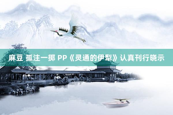 麻豆 孤注一掷 PP《灵通的伊犁》认真刊行晓示