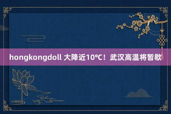 hongkongdoll 大降近10℃！武汉高温将暂歇