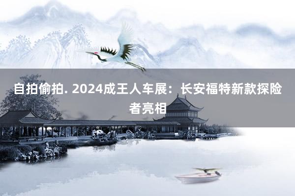 自拍偷拍. 2024成王人车展：长安福特新款探险者亮相