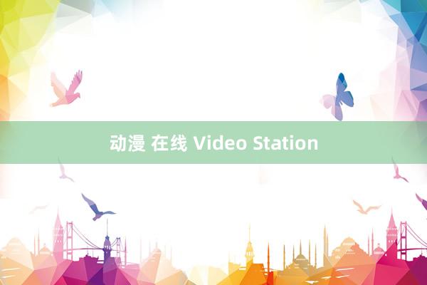 动漫 在线 Video Station