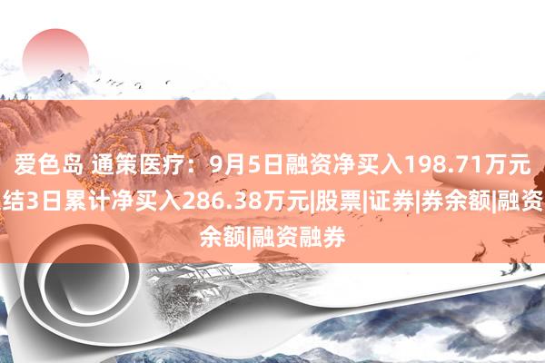 爱色岛 通策医疗：9月5日融资净买入198.71万元，连结3日累计净买入286.38万元|股票|证券|券余额|融资融券