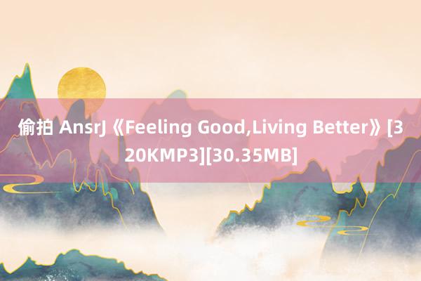 偷拍 AnsrJ《Feeling Good，Living Better》[320KMP3][30.35MB]