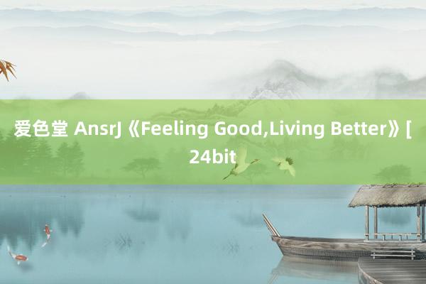 爱色堂 AnsrJ《Feeling Good，Living Better》[24bit