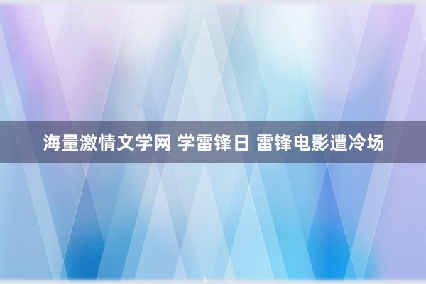 海量激情文学网 学雷锋日 雷锋电影遭冷场