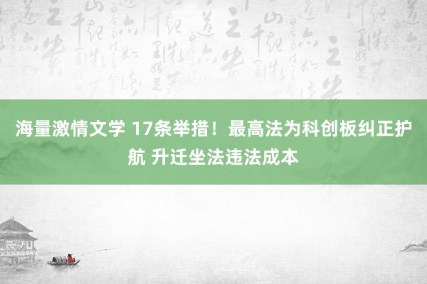 海量激情文学 17条举措！最高法为科创板纠正护航 升迁坐法违法成本