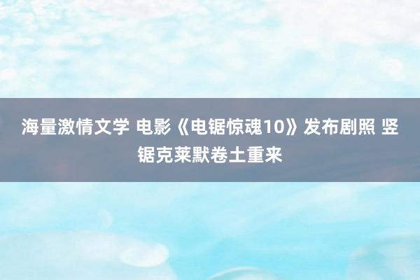 海量激情文学 电影《电锯惊魂10》发布剧照 竖锯克莱默卷土重来