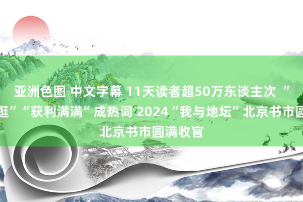 亚洲色图 中文字幕 11天读者超50万东谈主次 “逛了又逛”“获利满满”成热词 2024“我与地坛”北京书市圆满收官