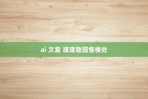 ai 文爱 璞瑅隐园售楼处