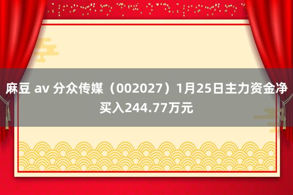 麻豆 av 分众传媒（002027）1月25日主力资金净买入244.77万元